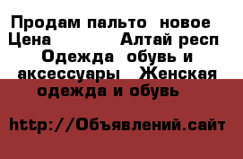 Продам пальто, новое › Цена ­ 2 000 - Алтай респ. Одежда, обувь и аксессуары » Женская одежда и обувь   